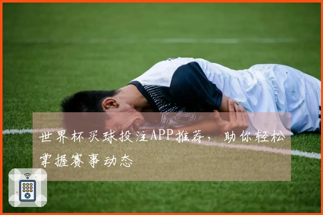 世界杯买球投注APP推荐，助你轻松掌握赛事动态