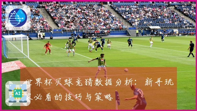 世界杯买球竞猜数据分析：新手玩家必看的技巧与策略