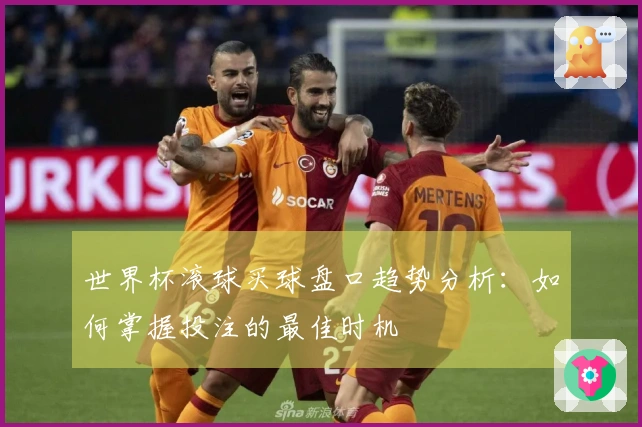 世界杯滚球买球盘口趋势分析：如何掌握投注的最佳时机