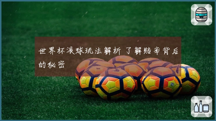世界杯滚球玩法解析 了解赔率背后的秘密