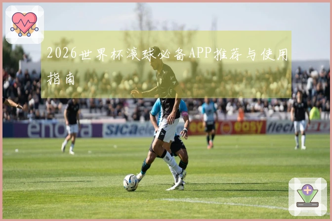 2026世界杯滚球必备APP推荐与使用指南
