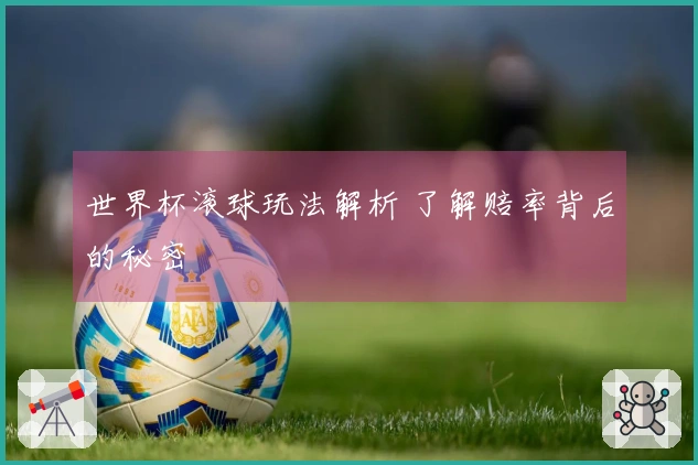 世界杯滚球玩法解析 了解赔率背后的秘密