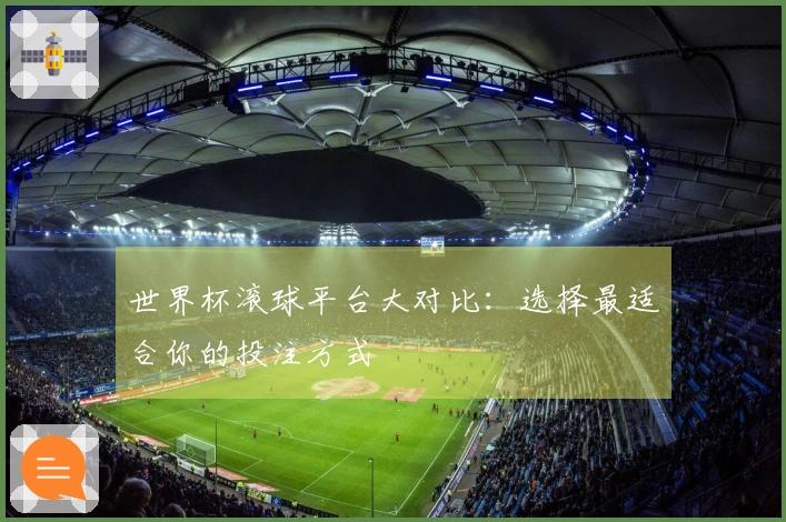 世界杯滚球平台大对比：选择最适合你的投注方式