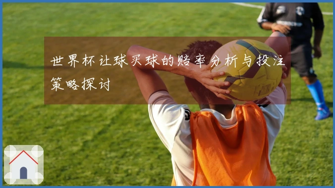 世界杯让球买球的赔率分析与投注策略探讨