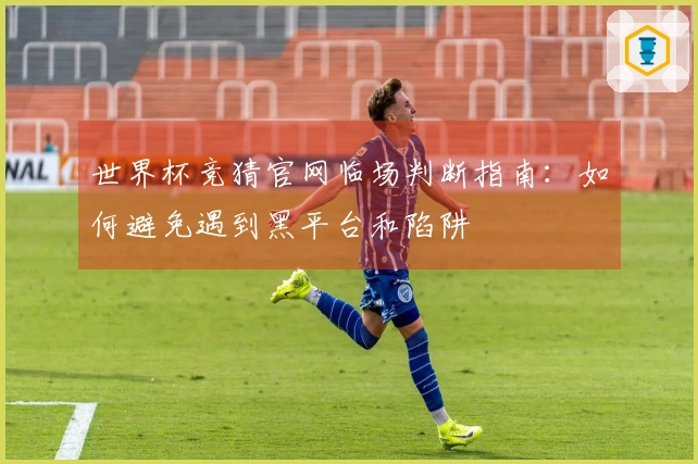 世界杯竞猜官网临场判断指南：如何避免遇到黑平台和陷阱