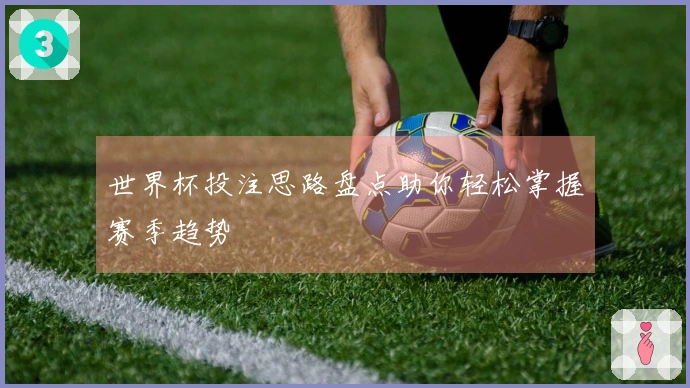 世界杯投注思路盘点助你轻松掌握赛季趋势