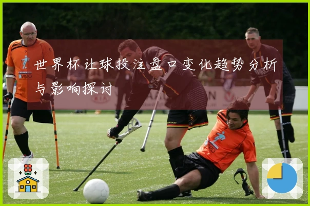 世界杯让球投注盘口变化趋势分析与影响探讨