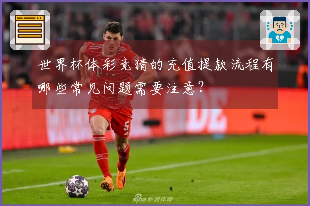 世界杯体彩竞猜的充值提款流程有哪些常见问题需要注意？