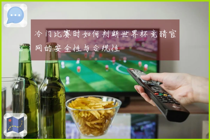 冷门比赛时如何判断世界杯竞猜官网的安全性与合规性