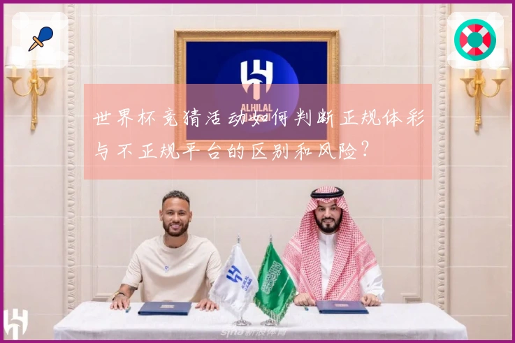 世界杯竞猜活动如何判断正规体彩与不正规平台的区别和风险？