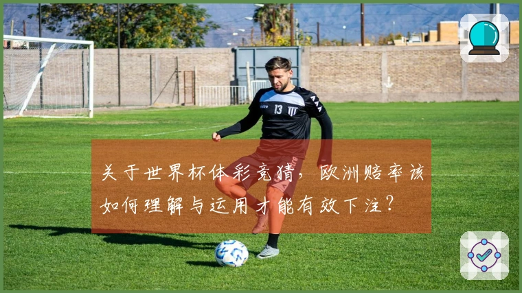 关于世界杯体彩竞猜，欧洲赔率该如何理解与运用才能有效下注？