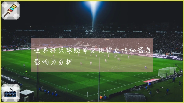 世界杯买球赔率变化背后的秘密与影响力分析