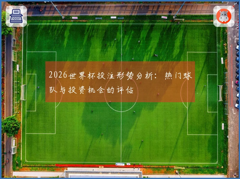 2026世界杯投注形势分析：热门球队与投资机会的评估