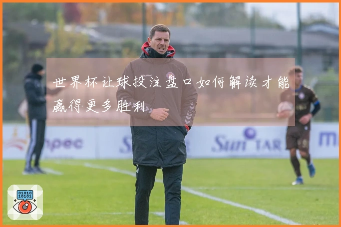 世界杯让球投注盘口如何解读才能赢得更多胜利