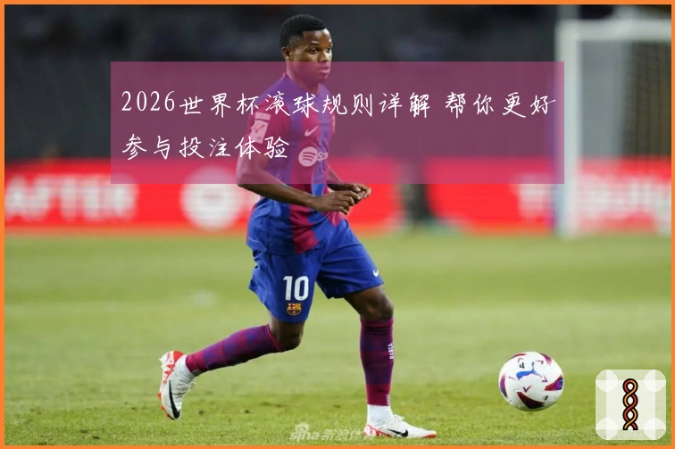 2026世界杯滚球规则详解 帮你更好参与投注体验