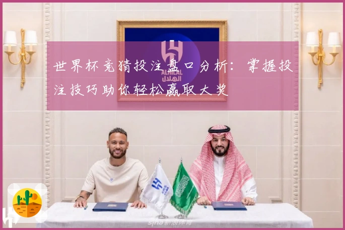 世界杯竞猜投注盘口分析：掌握投注技巧助你轻松赢取大奖