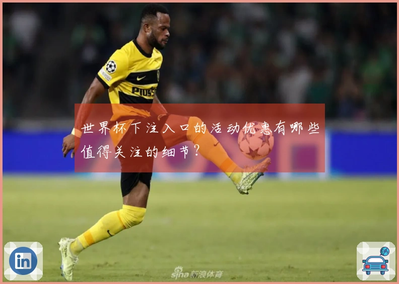 世界杯下注入口的活动优惠有哪些值得关注的细节？