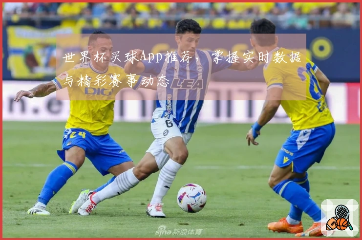世界杯买球App推荐，掌握实时数据与精彩赛事动态