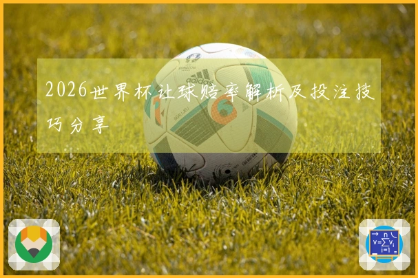 2026世界杯让球赔率解析及投注技巧分享