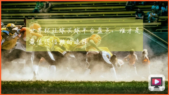 世界杯让球买球平台盘点，谁才是最值得信赖的选择