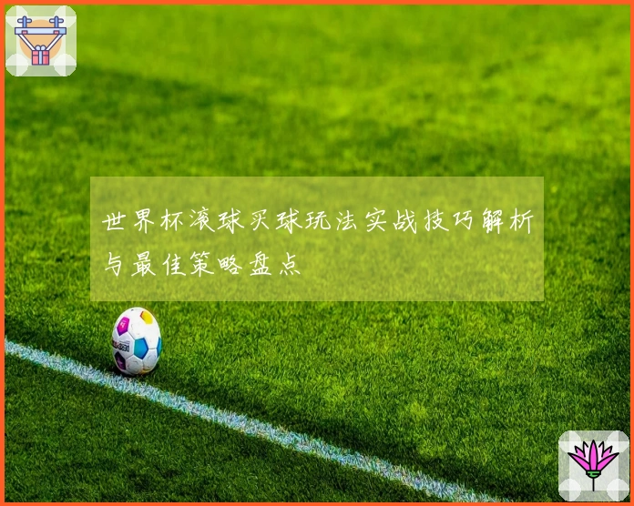 世界杯滚球买球玩法实战技巧解析与最佳策略盘点