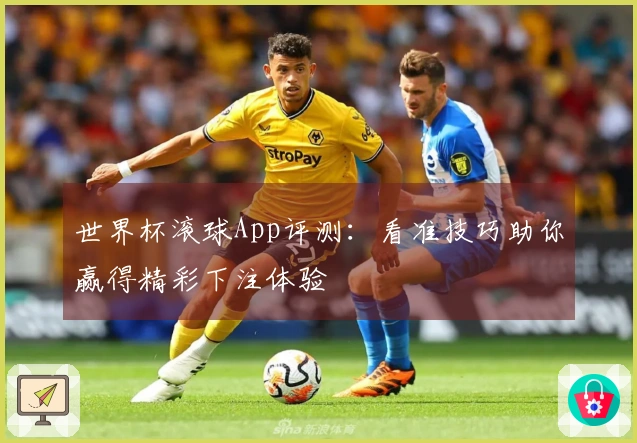 世界杯滚球App评测：看准技巧助你赢得精彩下注体验