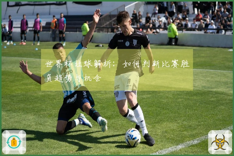 世界杯让球解析：如何判断比赛胜负趋势与机会