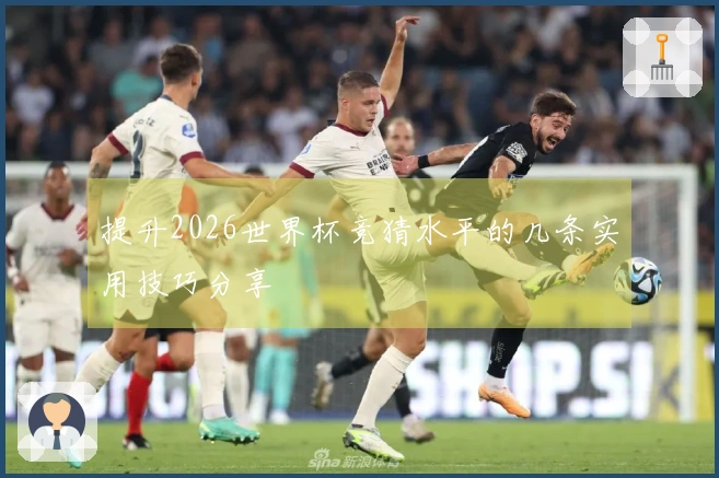 提升2026世界杯竞猜水平的几条实用技巧分享