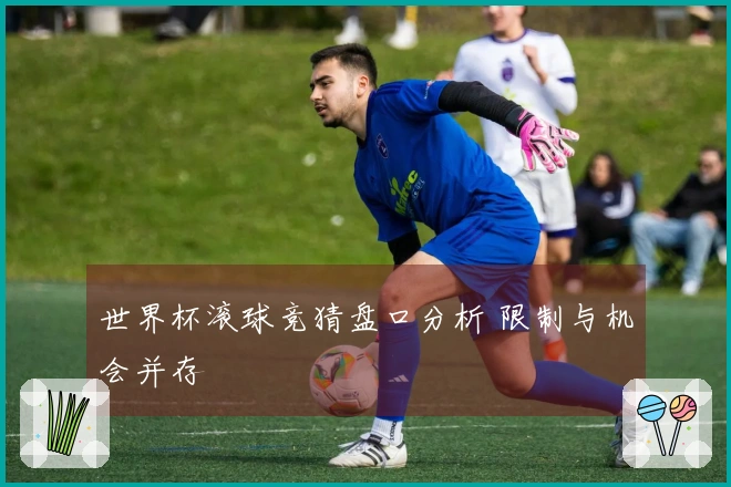 世界杯滚球竞猜盘口分析 限制与机会并存