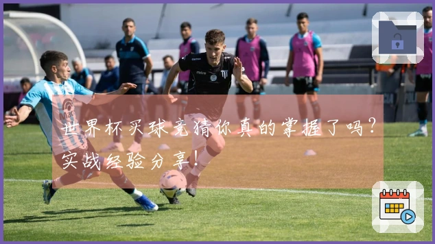 世界杯买球竞猜你真的掌握了吗？实战经验分享！