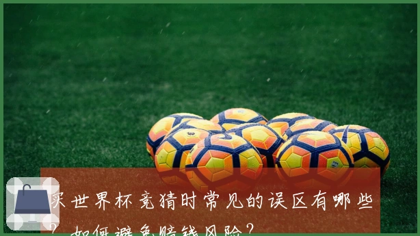 买世界杯竞猜时常见的误区有哪些？如何避免赔钱风险？