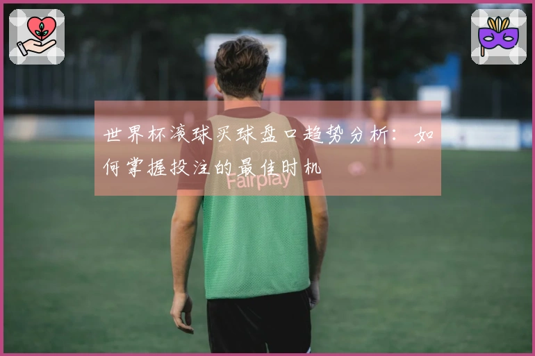 世界杯滚球买球盘口趋势分析：如何掌握投注的最佳时机